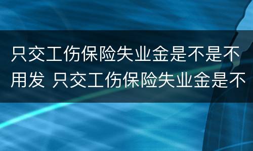 只交工伤保险失业金是不是不用发 只交工伤保险失业金是不是不发了