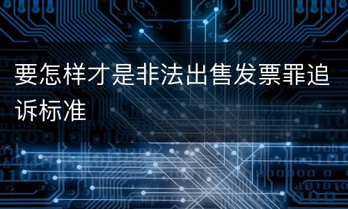 要怎样才是非法出售发票罪追诉标准