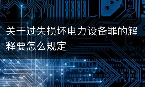 关于过失损坏电力设备罪的解释要怎么规定