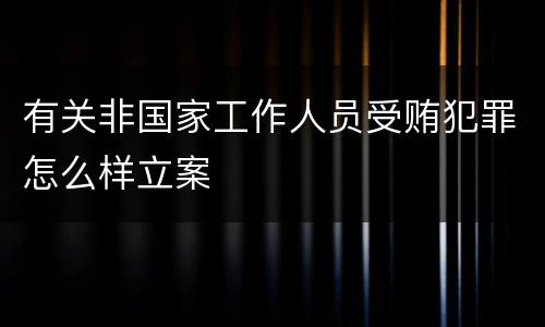 有关非国家工作人员受贿犯罪怎么样立案