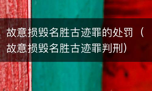 故意损毁名胜古迹罪的处罚（故意损毁名胜古迹罪判刑）
