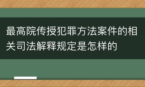最高院传授犯罪方法案件的相关司法解释规定是怎样的