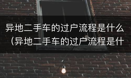 异地二手车的过户流程是什么（异地二手车的过户流程是什么样）
