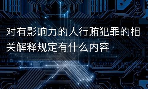 对有影响力的人行贿犯罪的相关解释规定有什么内容