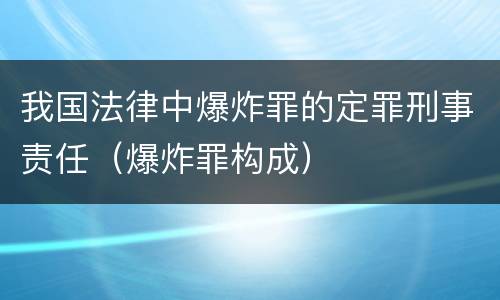 我国法律中爆炸罪的定罪刑事责任（爆炸罪构成）