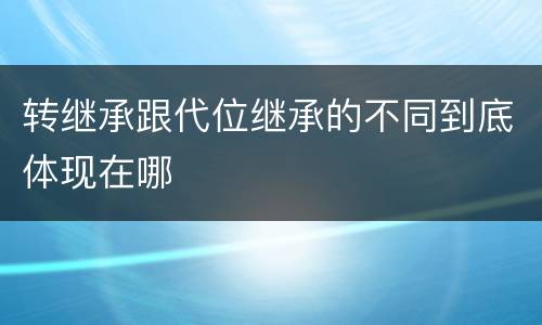 转继承跟代位继承的不同到底体现在哪
