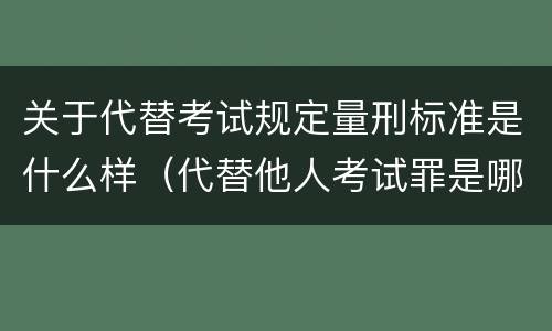 关于代替考试规定量刑标准是什么样（代替他人考试罪是哪年规定）