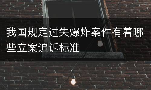 我国规定过失爆炸案件有着哪些立案追诉标准