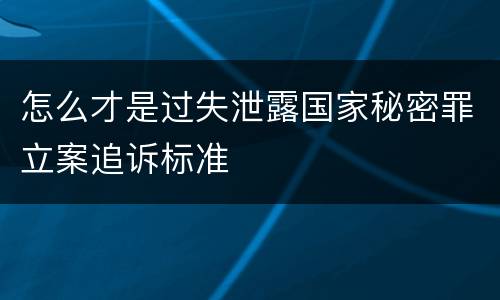 怎么才是过失泄露国家秘密罪立案追诉标准