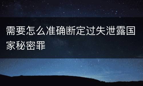 需要怎么准确断定过失泄露国家秘密罪