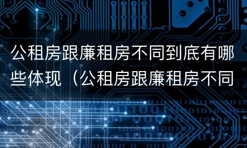 公租房跟廉租房不同到底有哪些体现（公租房跟廉租房不同到底有哪些体现呢）