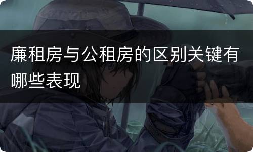 廉租房与公租房的区别关键有哪些表现