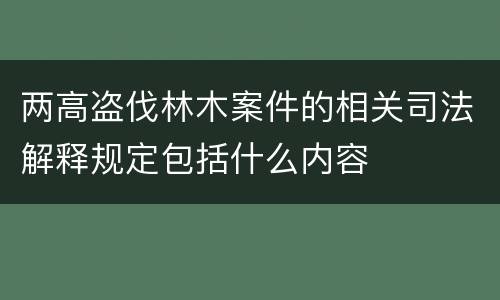 两高盗伐林木案件的相关司法解释规定包括什么内容