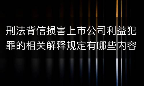 刑法背信损害上市公司利益犯罪的相关解释规定有哪些内容