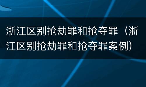 浙江区别抢劫罪和抢夺罪（浙江区别抢劫罪和抢夺罪案例）