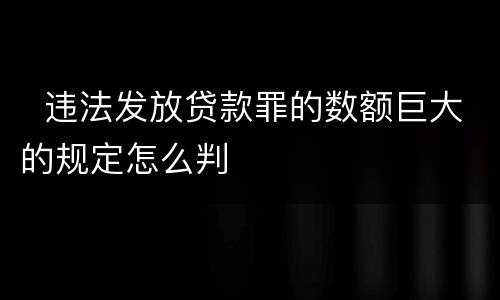   违法发放贷款罪的数额巨大的规定怎么判