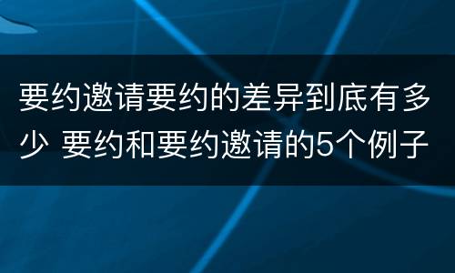 要约邀请要约的差异到底有多少 要约和要约邀请的5个例子