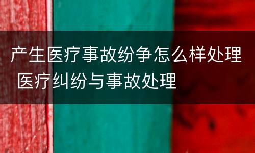 产生医疗事故纷争怎么样处理 医疗纠纷与事故处理