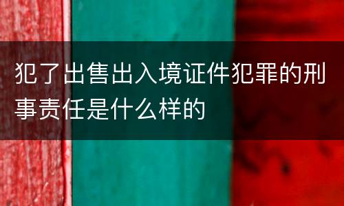 犯了出售出入境证件犯罪的刑事责任是什么样的