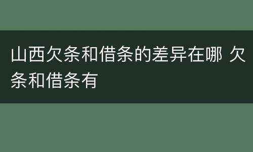 山西欠条和借条的差异在哪 欠条和借条有