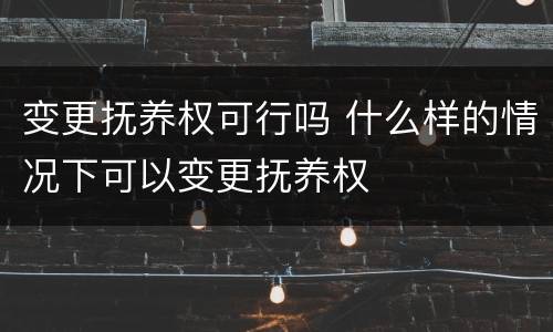 变更抚养权可行吗 什么样的情况下可以变更抚养权