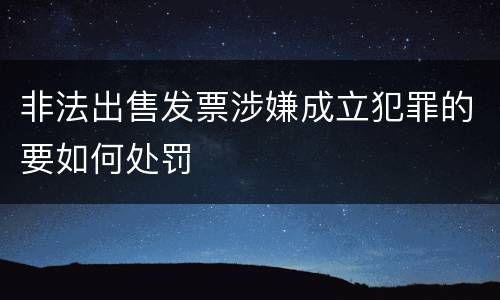 非法出售发票涉嫌成立犯罪的要如何处罚