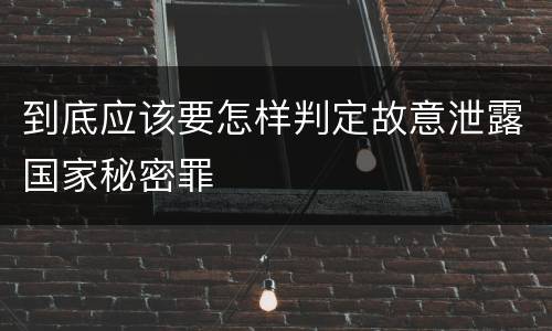 到底应该要怎样判定故意泄露国家秘密罪