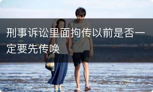 刑事诉讼里面拘传以前是否一定要先传唤