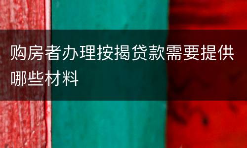 购房者办理按揭贷款需要提供哪些材料