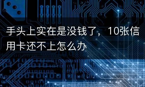 手头上实在是没钱了，10张信用卡还不上怎么办