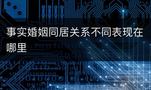 事实婚姻同居关系不同表现在哪里
