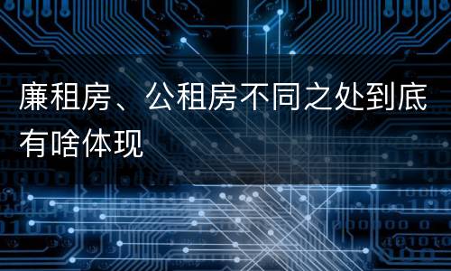廉租房、公租房不同之处到底有啥体现