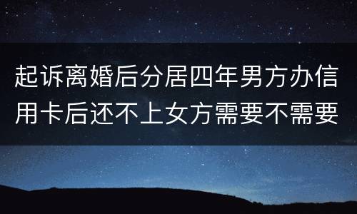 起诉离婚后分居四年男方办信用卡后还不上女方需要不需要一起还