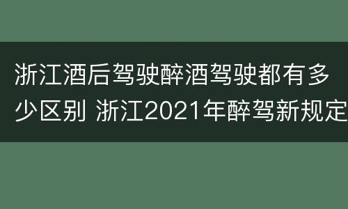 浙江酒后驾驶醉酒驾驶都有多少区别 浙江2021年醉驾新规定