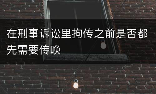 在刑事诉讼里拘传之前是否都先需要传唤