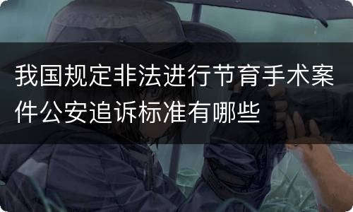 我国规定非法进行节育手术案件公安追诉标准有哪些