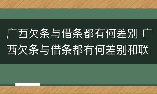 广西欠条与借条都有何差别 广西欠条与借条都有何差别和联系
