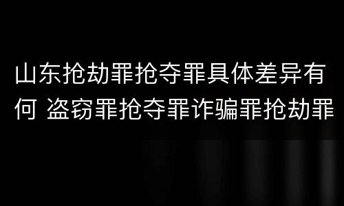 山东抢劫罪抢夺罪具体差异有何 盗窃罪抢夺罪诈骗罪抢劫罪区别