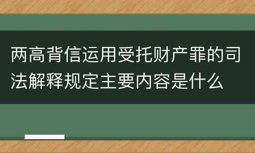 两高背信运用受托财产罪的司法解释规定主要内容是什么