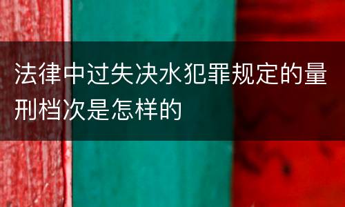 法律中过失决水犯罪规定的量刑档次是怎样的
