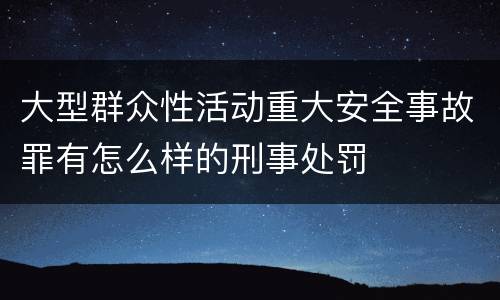 大型群众性活动重大安全事故罪有怎么样的刑事处罚