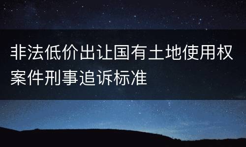 非法低价出让国有土地使用权案件刑事追诉标准