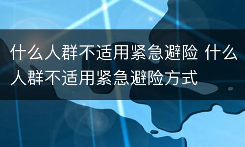 什么人群不适用紧急避险 什么人群不适用紧急避险方式