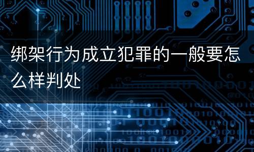 绑架行为成立犯罪的一般要怎么样判处