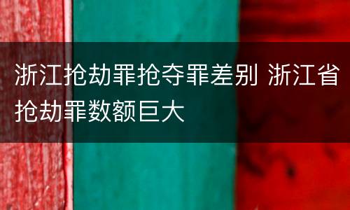浙江抢劫罪抢夺罪差别 浙江省抢劫罪数额巨大