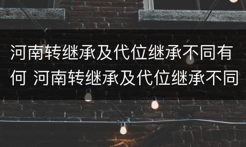 河南转继承及代位继承不同有何 河南转继承及代位继承不同有何区别