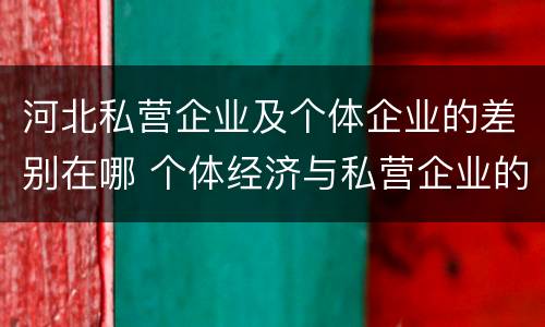 河北私营企业及个体企业的差别在哪 个体经济与私营企业的区别