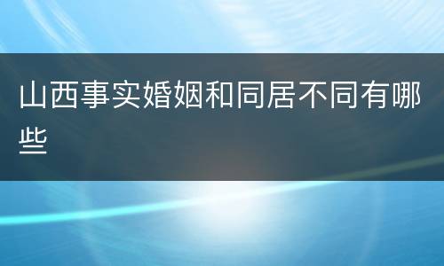 山西事实婚姻和同居不同有哪些