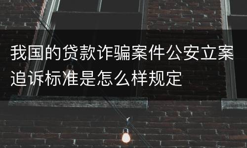 我国的贷款诈骗案件公安立案追诉标准是怎么样规定