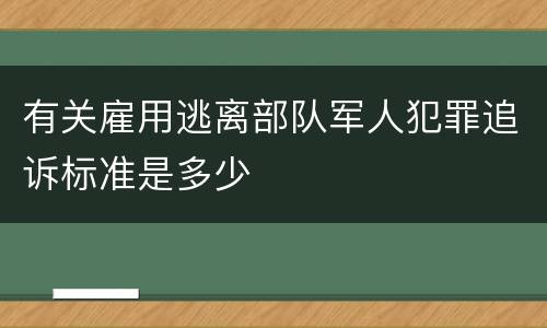 有关雇用逃离部队军人犯罪追诉标准是多少